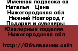 Именная подвеска св.Наталья › Цена ­ 5 000 - Нижегородская обл., Нижний Новгород г. Подарки и сувениры » Ювелирные изделия   . Нижегородская обл.